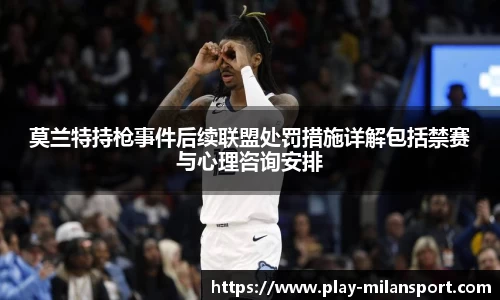 莫兰特持枪事件后续联盟处罚措施详解包括禁赛与心理咨询安排