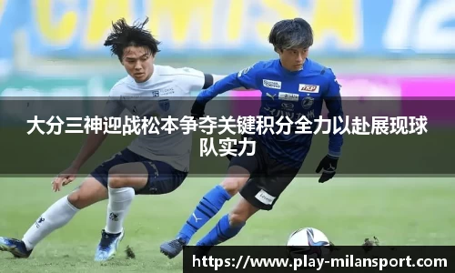 大分三神迎战松本争夺关键积分全力以赴展现球队实力