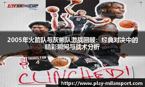 2005年火箭队与灰熊队激战回顾：经典对决中的精彩瞬间与战术分析