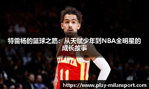 特雷杨的篮球之路：从天赋少年到NBA全明星的成长故事