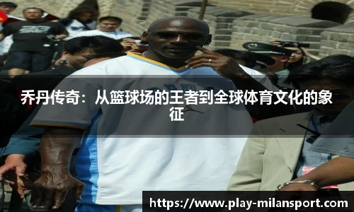 乔丹传奇：从篮球场的王者到全球体育文化的象征