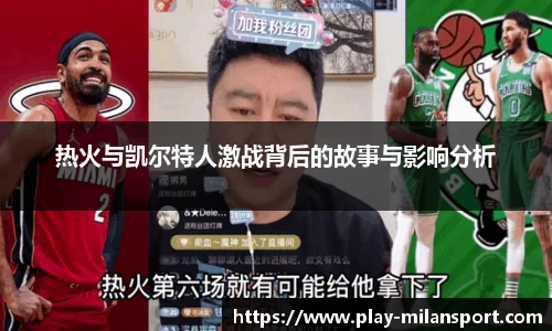 热火与凯尔特人激战背后的故事与影响分析