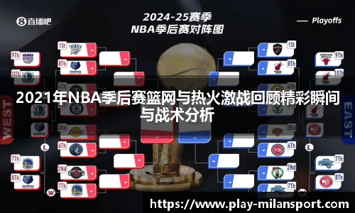 2021年NBA季后赛篮网与热火激战回顾精彩瞬间与战术分析