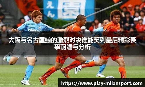 大阪与名古屋鲸的激烈对决谁能笑到最后精彩赛事前瞻与分析