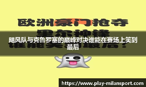 飓风队与克鲁罗塞的巅峰对决谁能在赛场上笑到最后