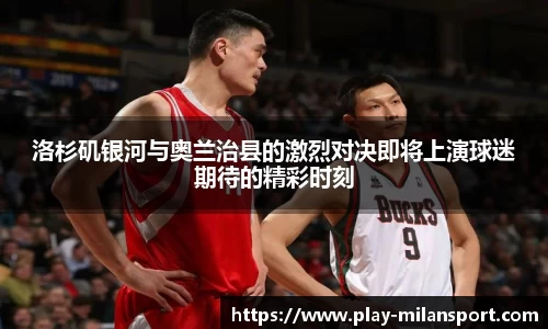 洛杉矶银河与奥兰治县的激烈对决即将上演球迷期待的精彩时刻