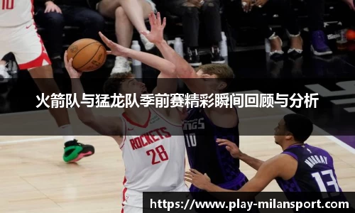 火箭队与猛龙队季前赛精彩瞬间回顾与分析