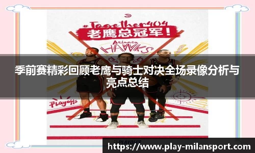 季前赛精彩回顾老鹰与骑士对决全场录像分析与亮点总结