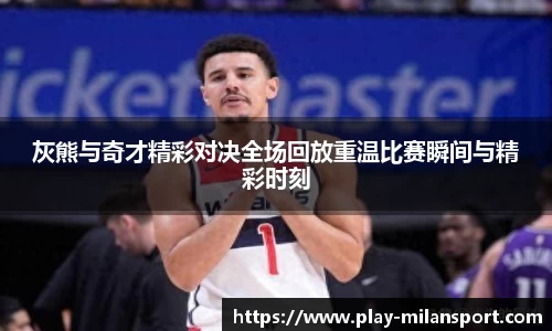 灰熊与奇才精彩对决全场回放重温比赛瞬间与精彩时刻