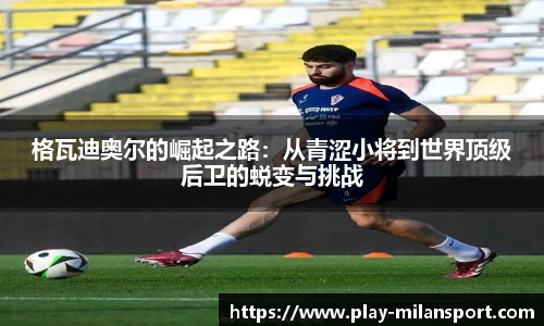 格瓦迪奥尔的崛起之路：从青涩小将到世界顶级后卫的蜕变与挑战