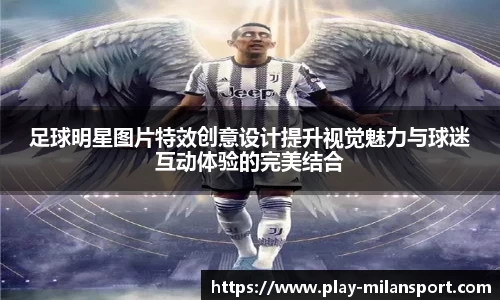 足球明星图片特效创意设计提升视觉魅力与球迷互动体验的完美结合