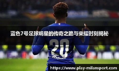 蓝色7号足球明星的传奇之路与荣耀时刻揭秘