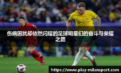 伤病困扰却依然闪耀的足球明星们的奋斗与荣耀之路